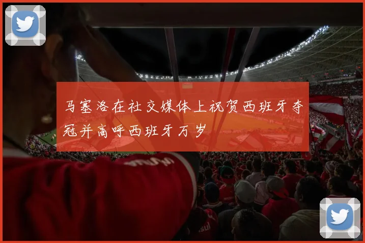 马塞洛在社交媒体上祝贺西班牙夺冠并高呼西班牙万岁