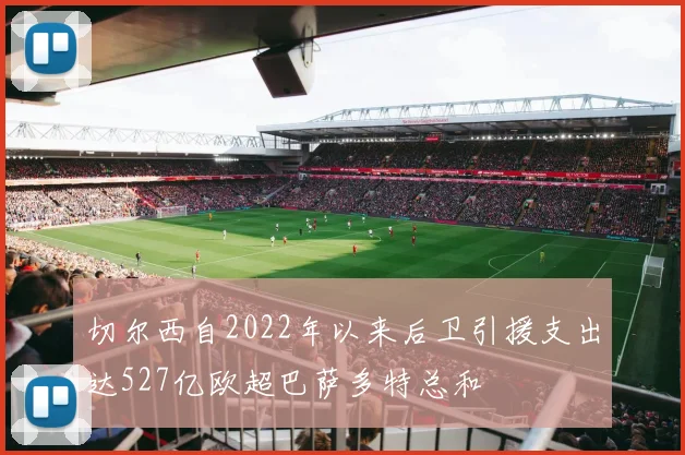 切尔西自2022年以来后卫引援支出达527亿欧超巴萨多特总和