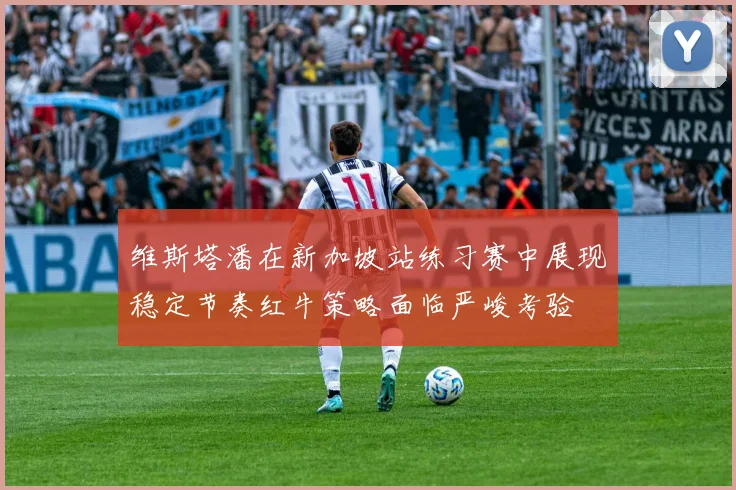 维斯塔潘在新加坡站练习赛中展现稳定节奏红牛策略面临严峻考验
